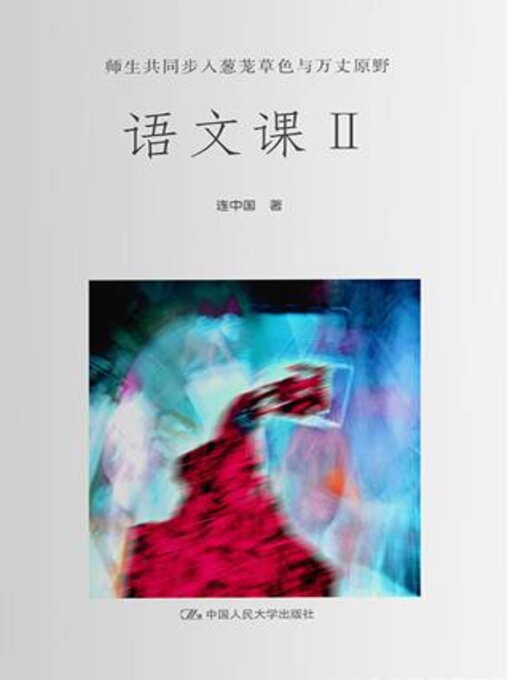 Title details for 语文课Ⅱ 师生共同步入葱茏草色与万丈原野 by 连中国著 - Available